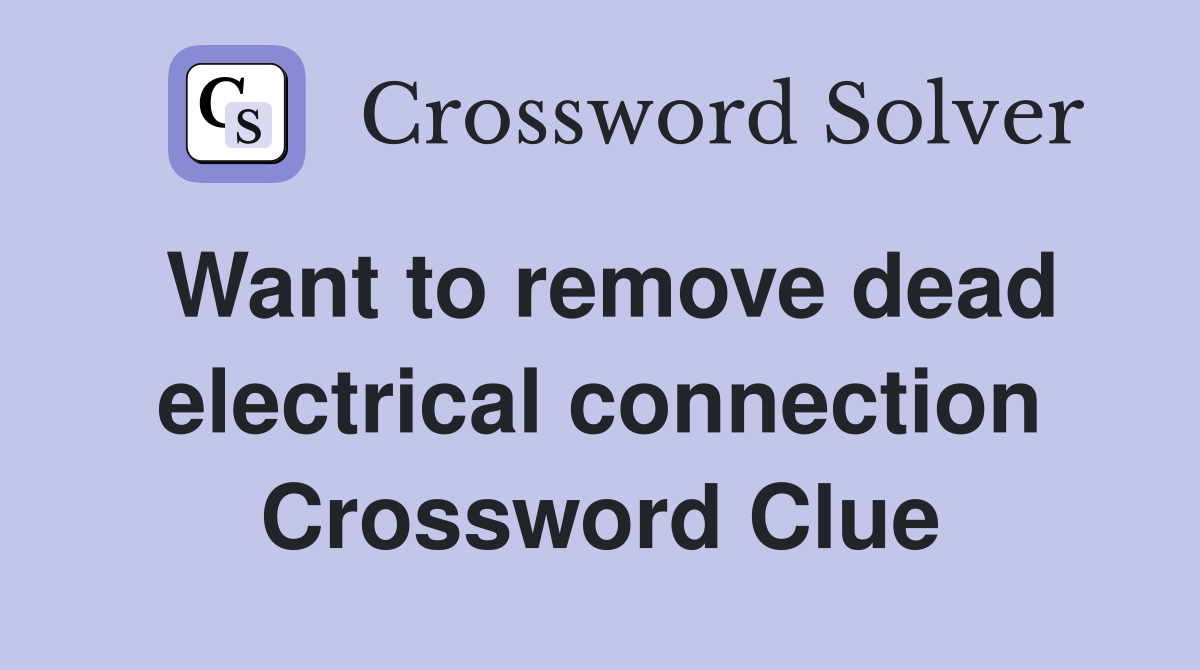 Want to remove dead electrical connection Crossword Clue Answers